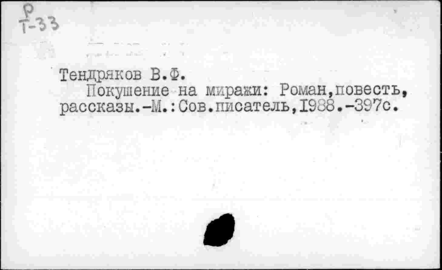 ﻿Тендряков В.Ф.
Покушение на миражи: Роман,повесть рассказы.-М.: Сов.писатель,1988.-397с.